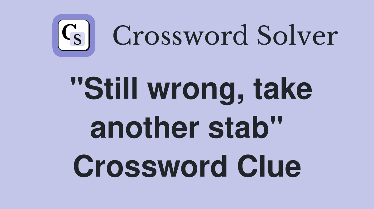 "Still wrong, take another stab" Crossword Clue