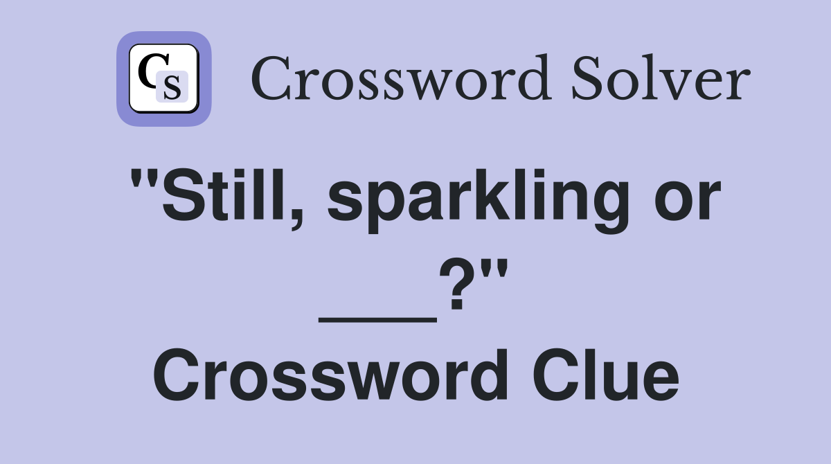 "Still, sparkling or ___?" Crossword Clue