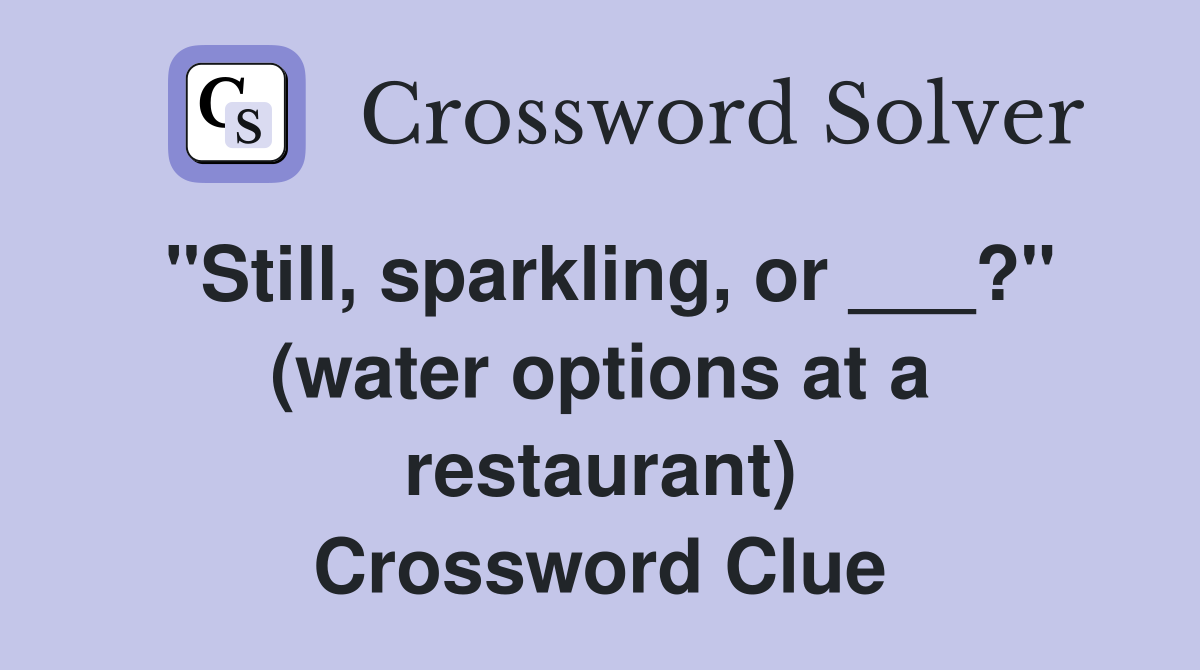 "Still, sparkling, or ___?" (water options at a restaurant) Crossword Clue