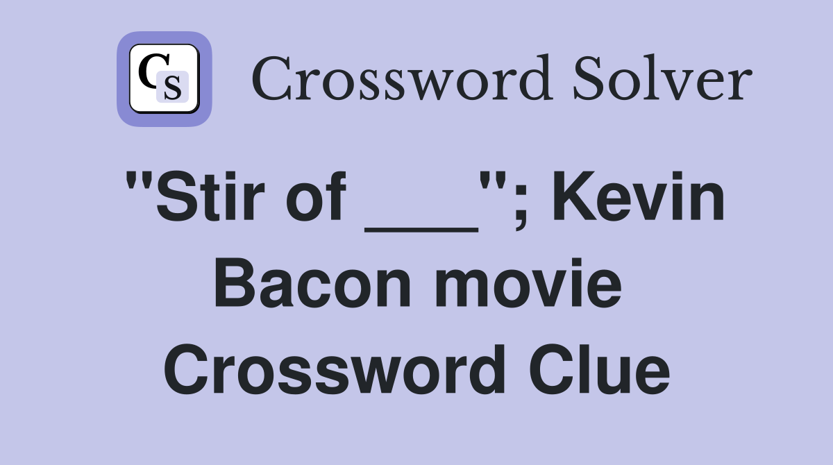 "Stir of ___"; Kevin Bacon movie Crossword Clue