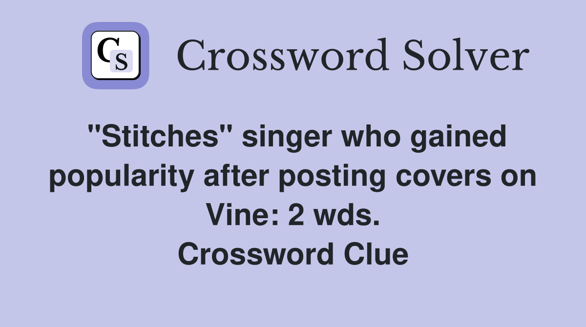 "Stitches" singer who gained popularity after posting covers on Vine: 2 wds. Crossword Clue