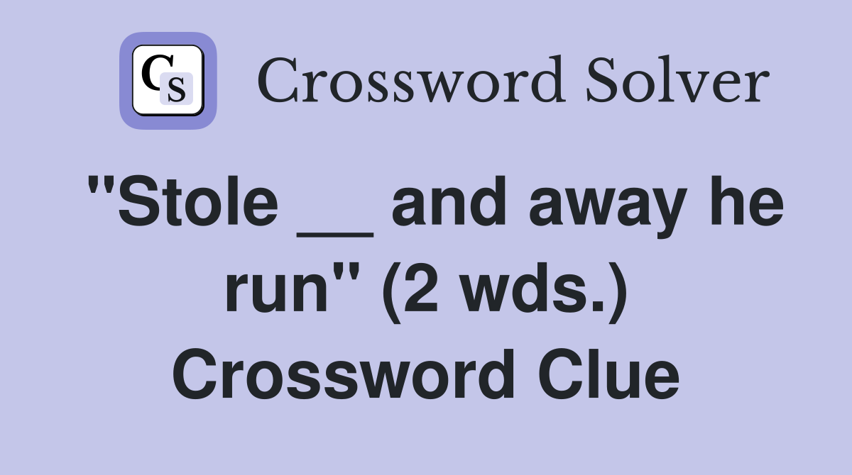 "Stole __ and away he run" (2 wds.) Crossword Clue