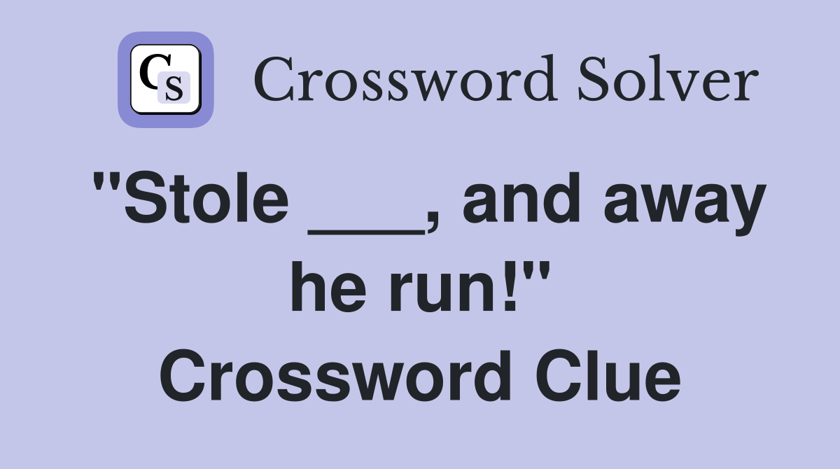 "Stole ___, and away he run!" Crossword Clue