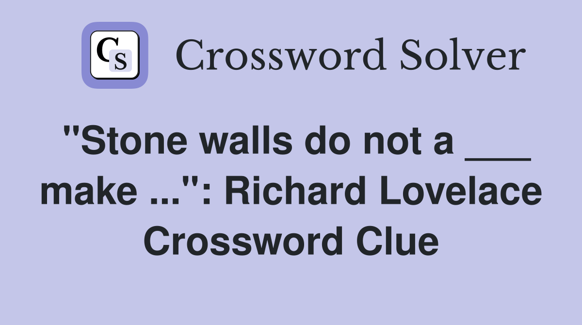 "Stone walls do not a ___ make ...": Richard Lovelace Crossword Clue