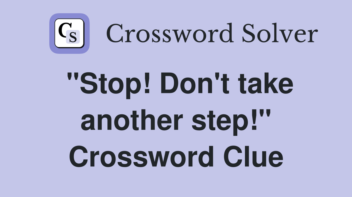 "Stop! Don't take another step!" Crossword Clue
