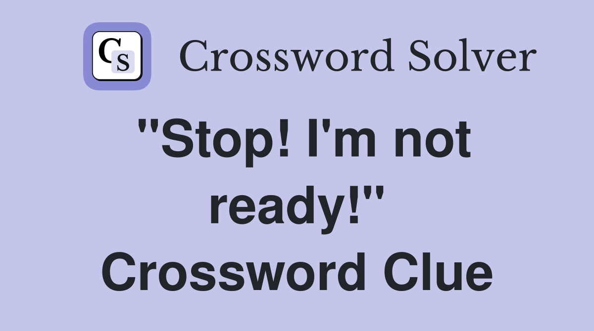 "Stop! I'm not ready!" Crossword Clue