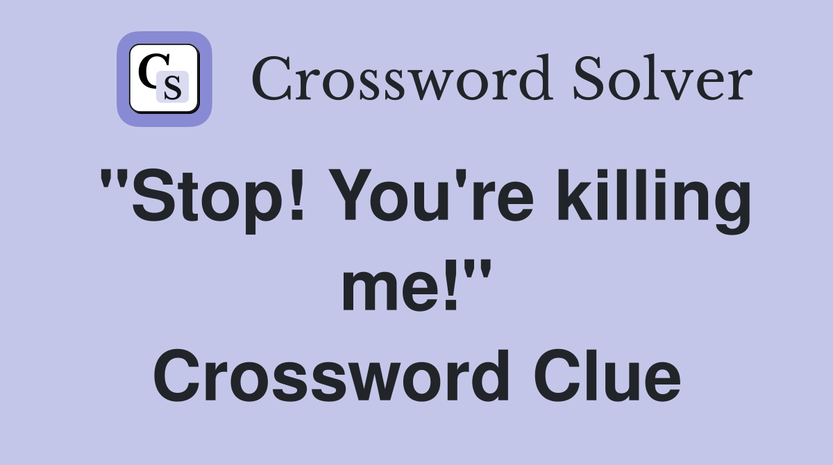 "Stop! You're killing me!" Crossword Clue