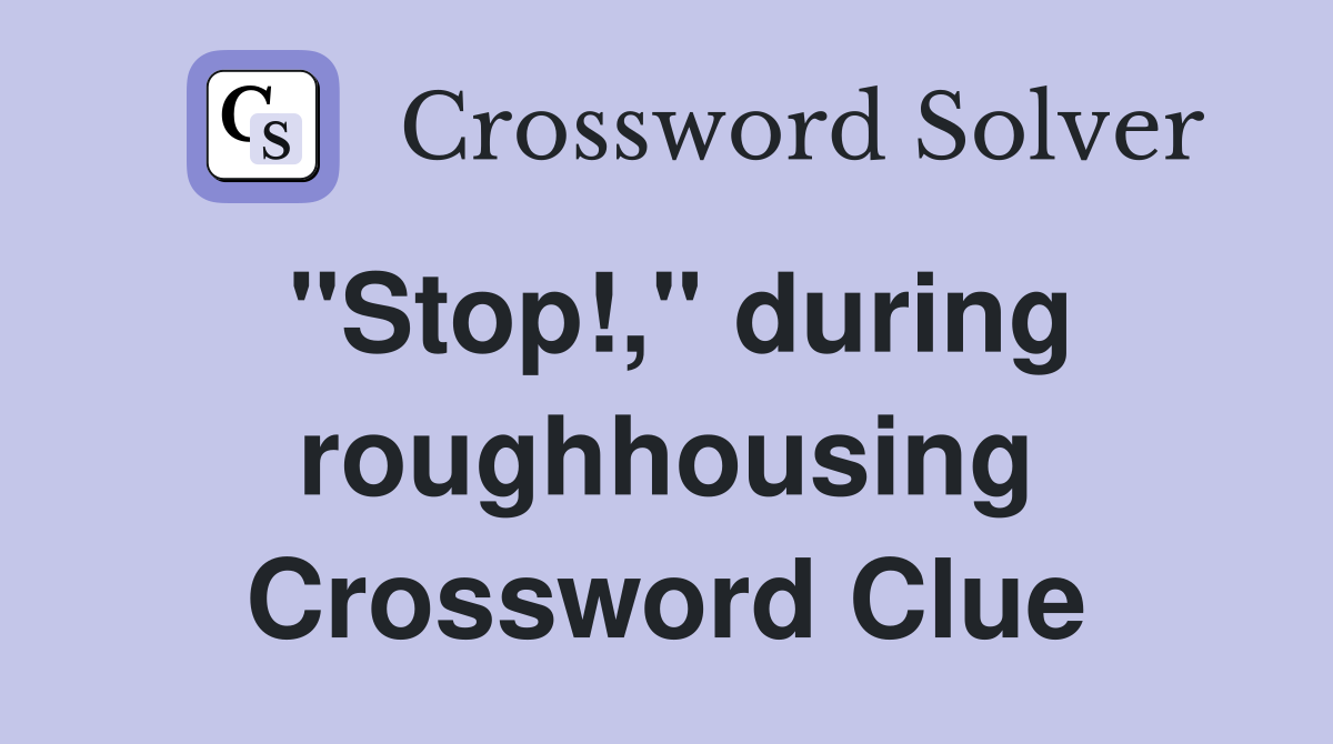 "Stop!," during roughhousing Crossword Clue
