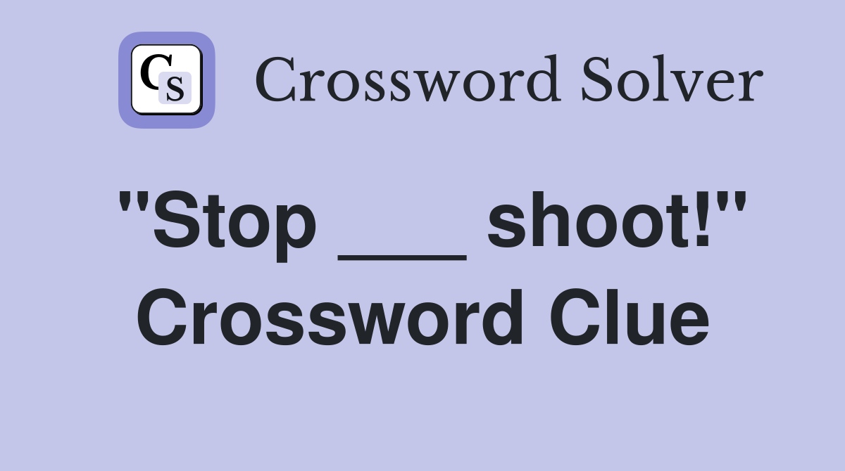 "Stop ___ shoot!" Crossword Clue