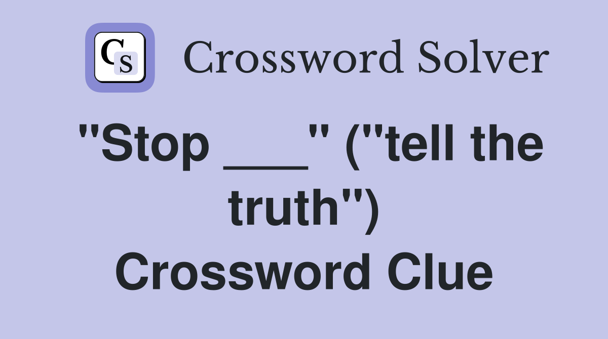 "Stop ___" ("tell the truth") Crossword Clue