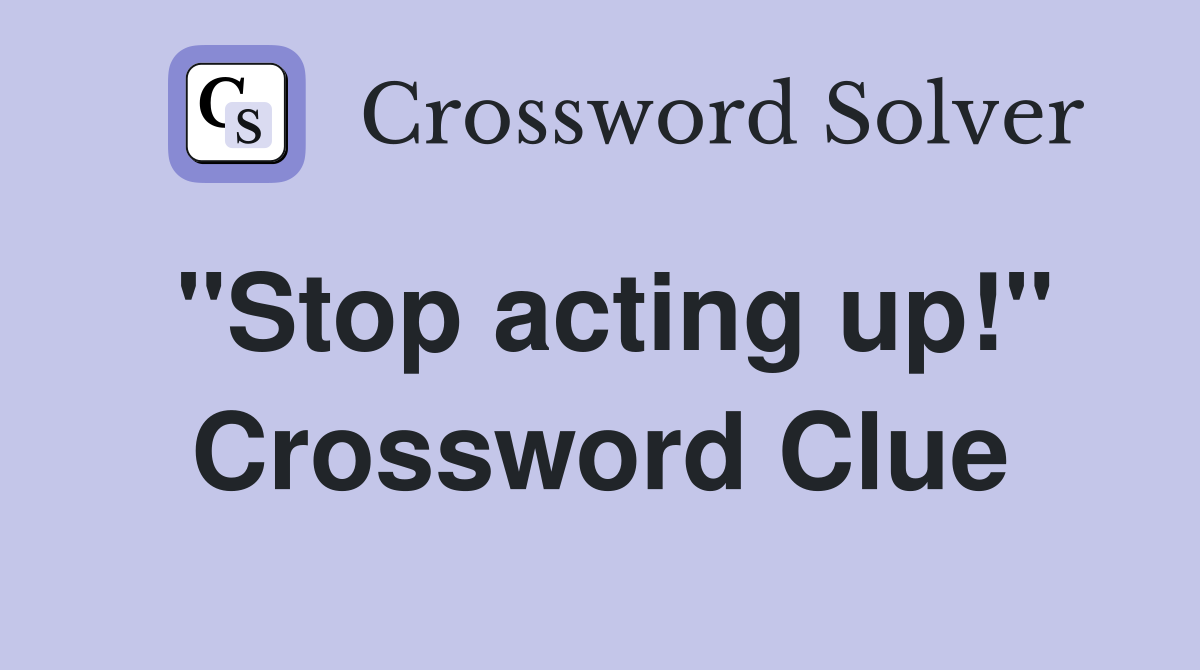 "Stop acting up!" Crossword Clue