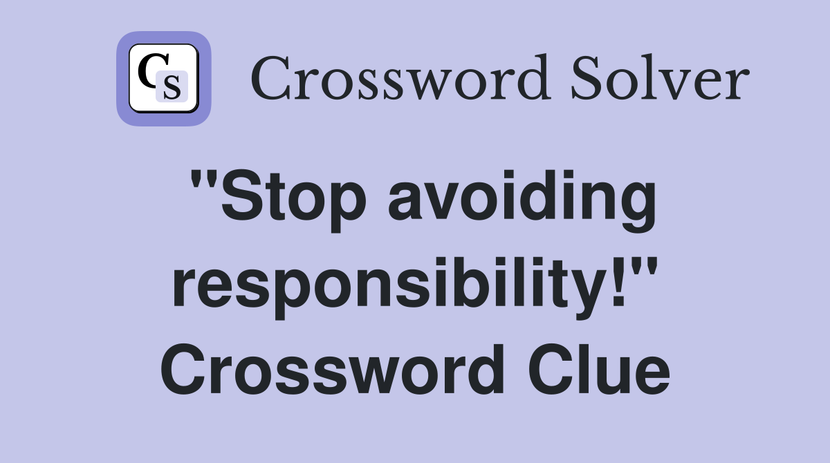 "Stop avoiding responsibility!" Crossword Clue
