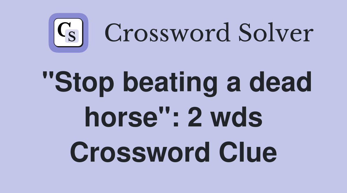 "Stop beating a dead horse": 2 wds Crossword Clue