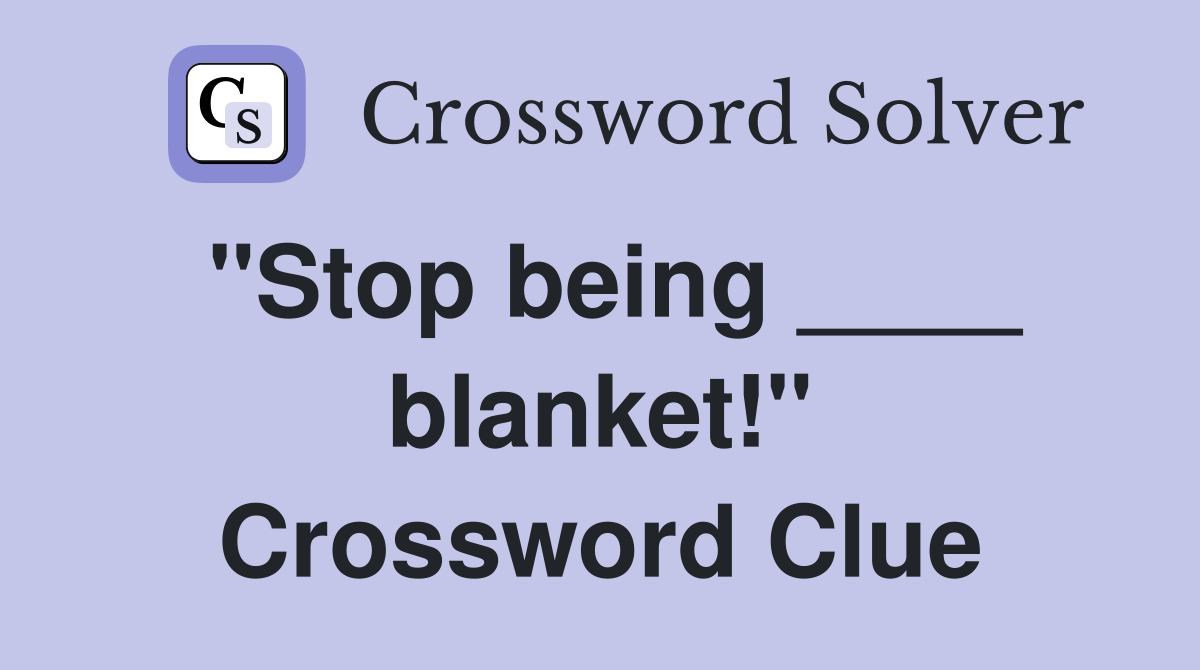 "Stop being ____ blanket!" Crossword Clue