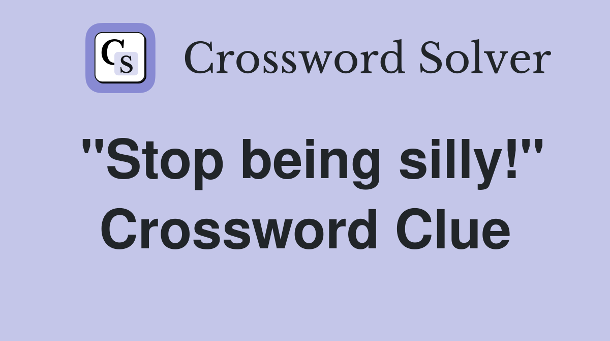 "Stop being silly!" Crossword Clue