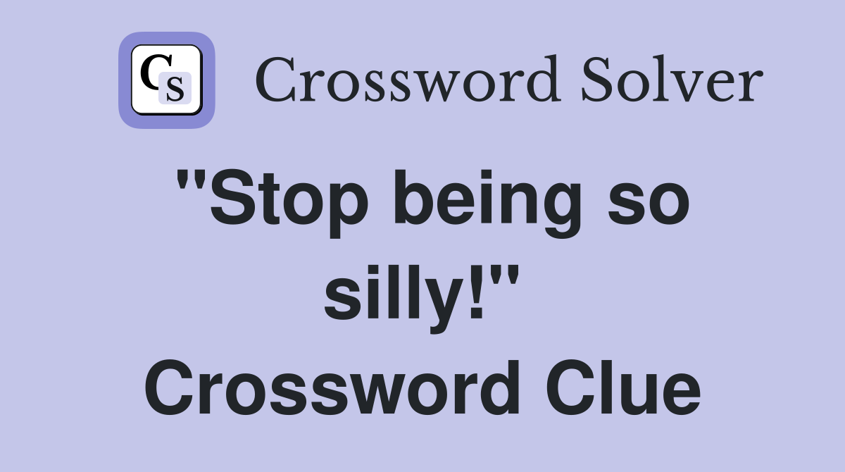 "Stop being so silly!" Crossword Clue