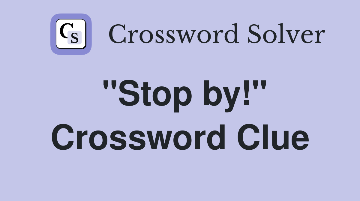 "Stop by!" Crossword Clue