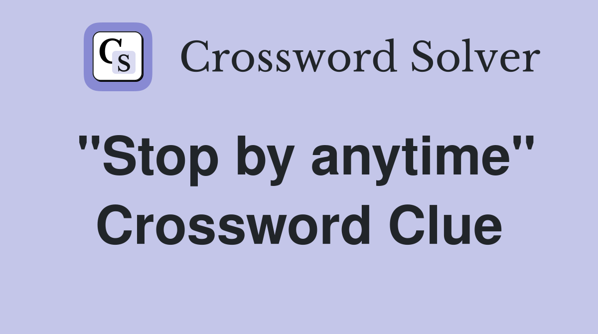 "Stop by anytime" Crossword Clue