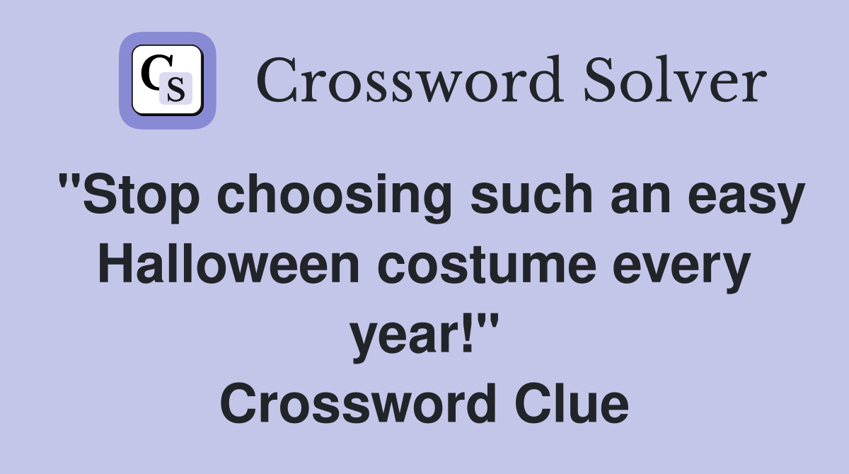"Stop choosing such an easy Halloween costume every year!" Crossword Clue