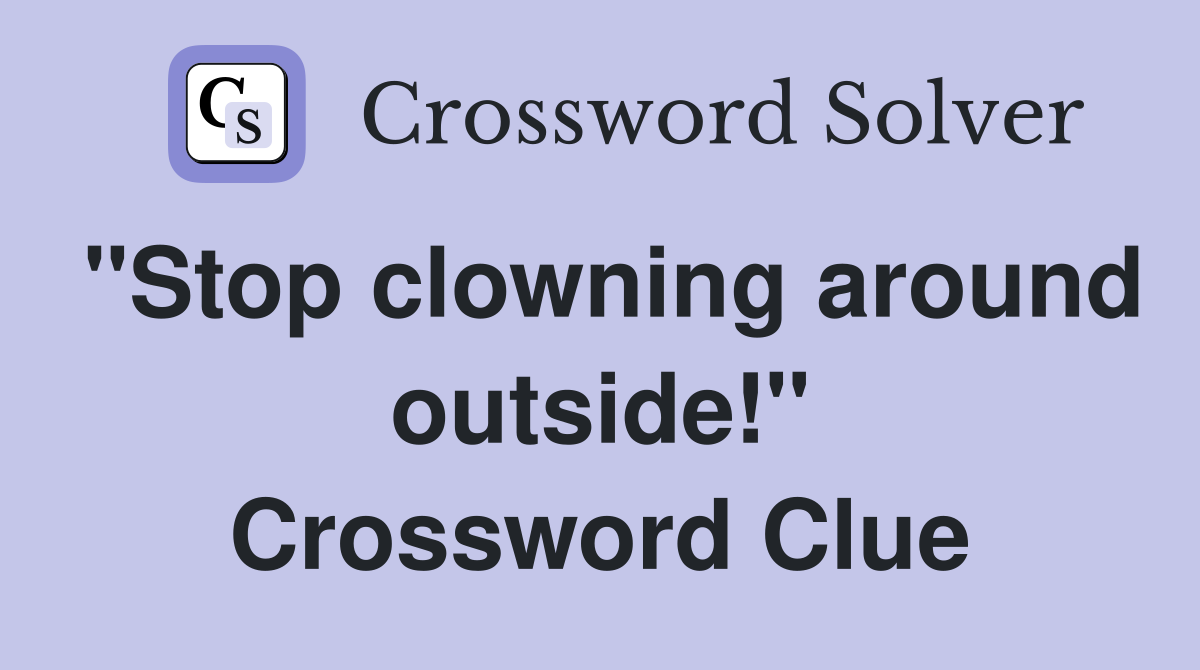 "Stop clowning around outside!" Crossword Clue