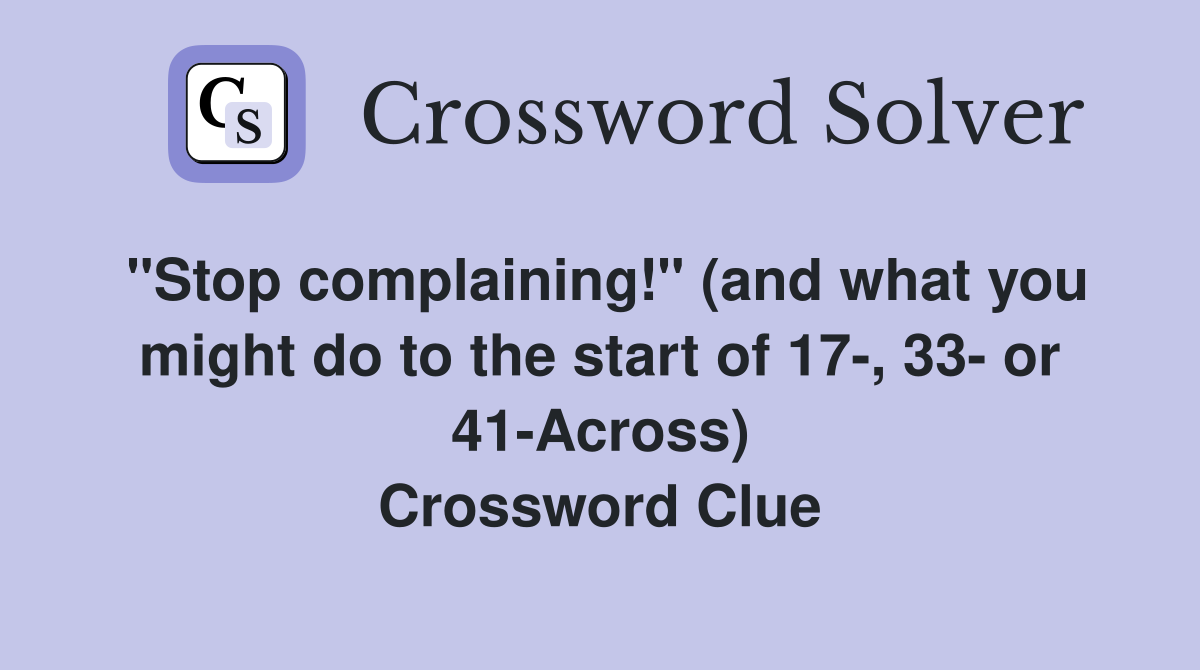 "Stop complaining!" (and what you might do to the start of 17-, 33- or 41-Across) Crossword Clue