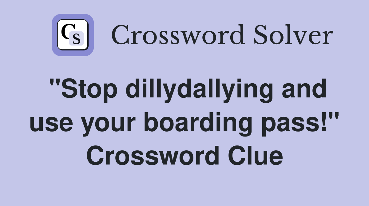 "Stop dillydallying and use your boarding pass!" Crossword Clue