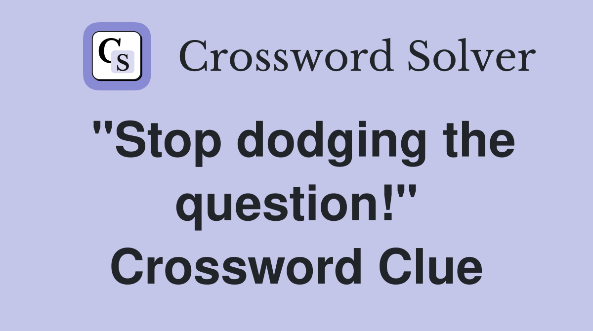 "Stop dodging the question!" Crossword Clue