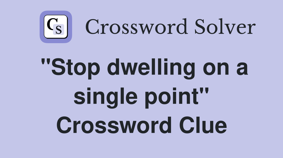 "Stop dwelling on a single point" Crossword Clue