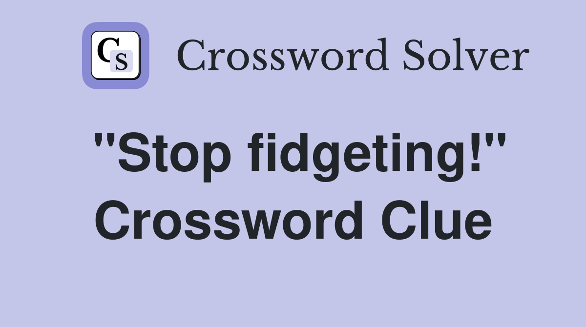 "Stop fidgeting!" Crossword Clue