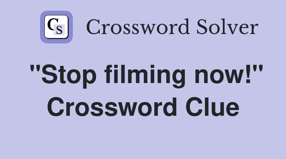 "Stop filming now!" Crossword Clue
