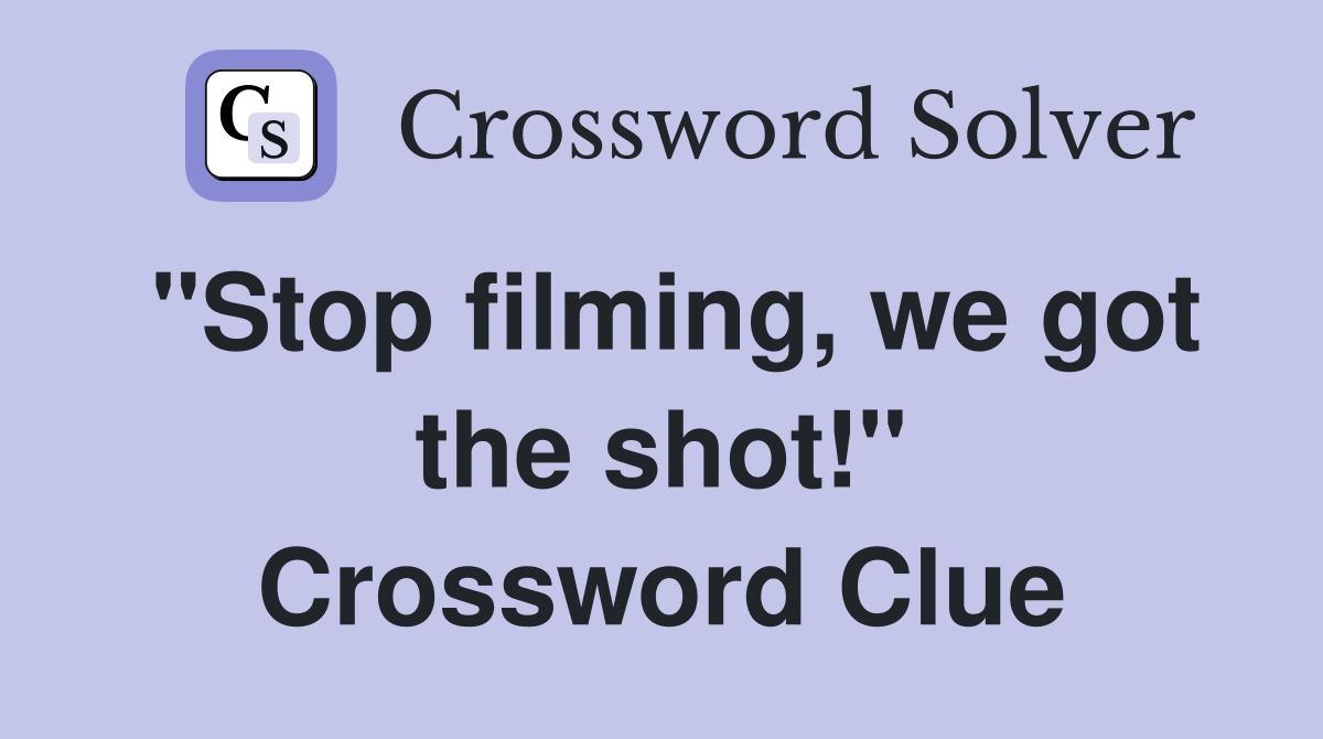 "Stop filming, we got the shot!" Crossword Clue