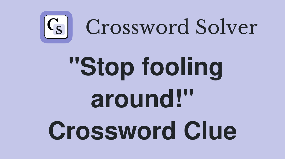 "Stop fooling around!" Crossword Clue