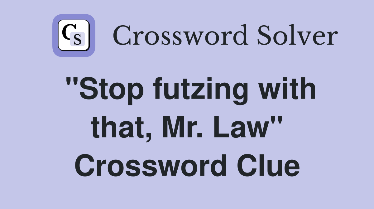 "Stop futzing with that, Mr. Law" Crossword Clue