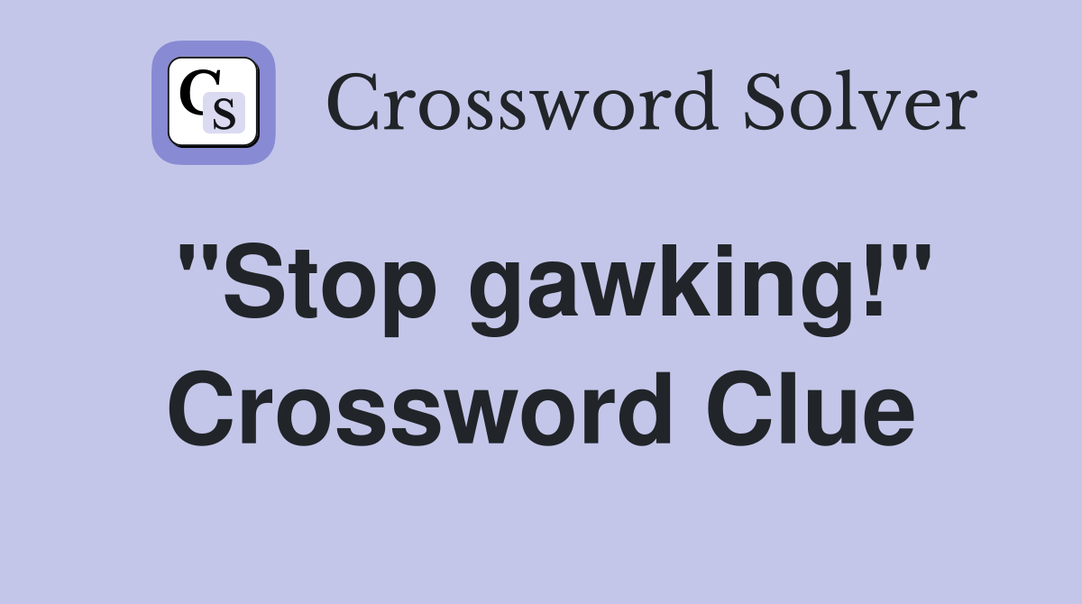 "Stop gawking!" Crossword Clue