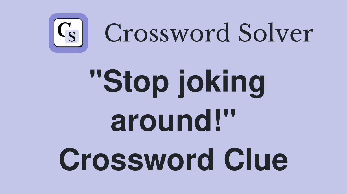 "Stop joking around!" Crossword Clue
