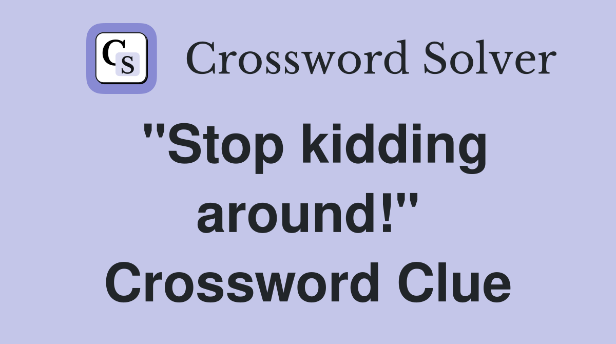 "Stop kidding around!" Crossword Clue