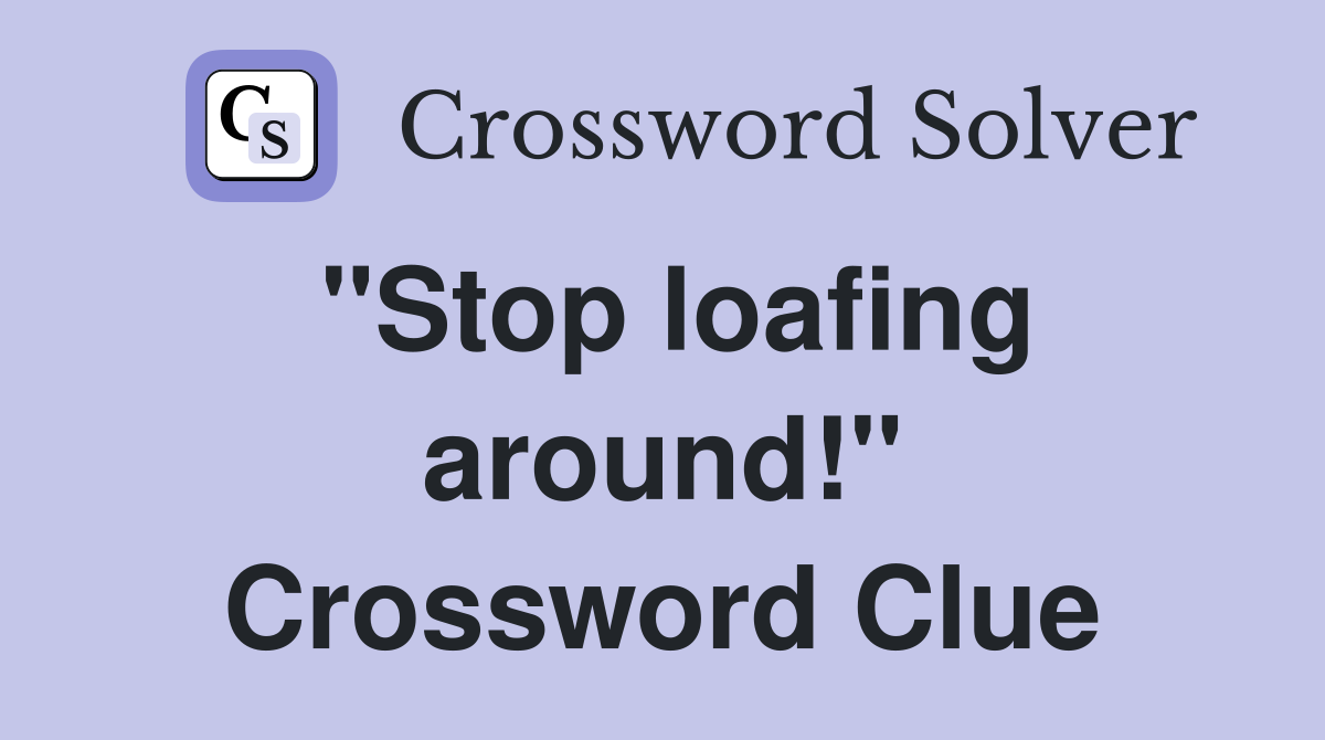 "Stop loafing around!" Crossword Clue