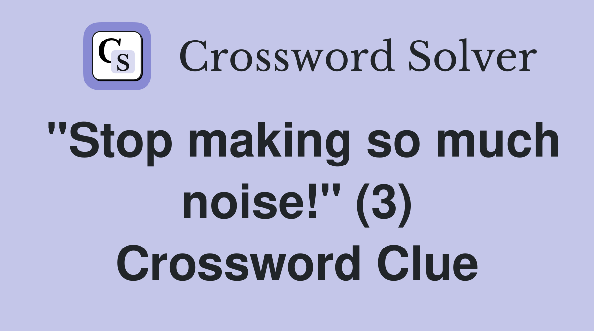 "Stop making so much noise!" (3) Crossword Clue