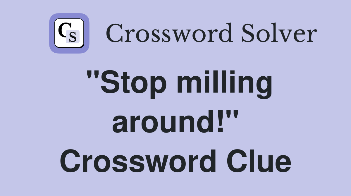 "Stop milling around!" Crossword Clue