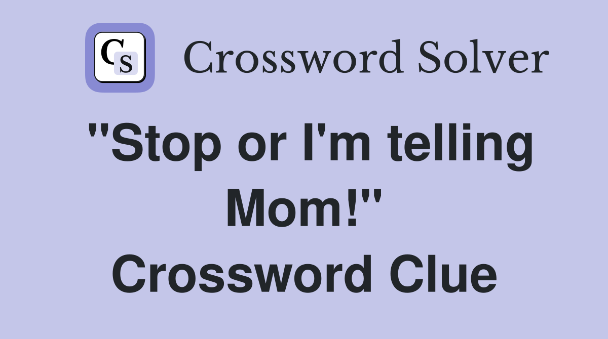 "Stop or I'm telling Mom!" Crossword Clue