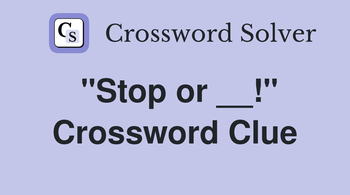 "Stop or __!" Crossword Clue
