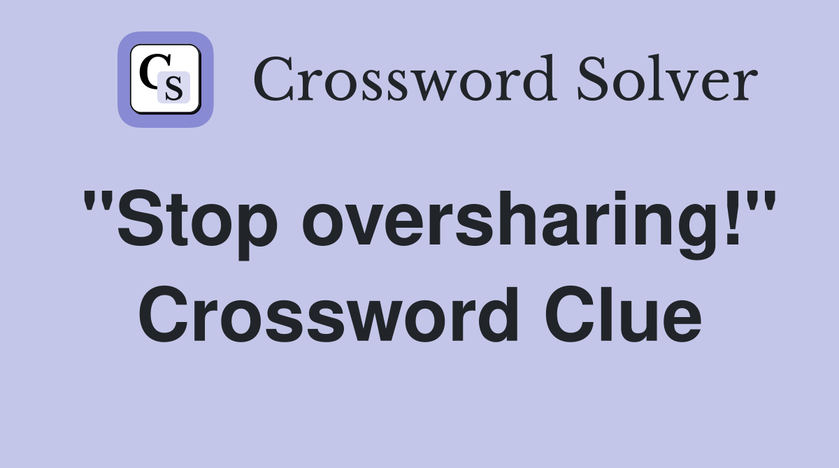 "Stop oversharing!" Crossword Clue
