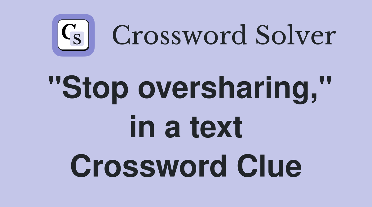 "Stop oversharing," in a text Crossword Clue