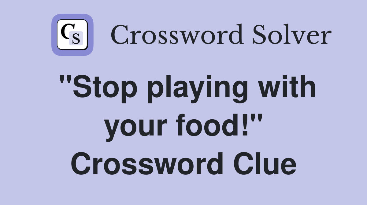 "Stop playing with your food!" Crossword Clue