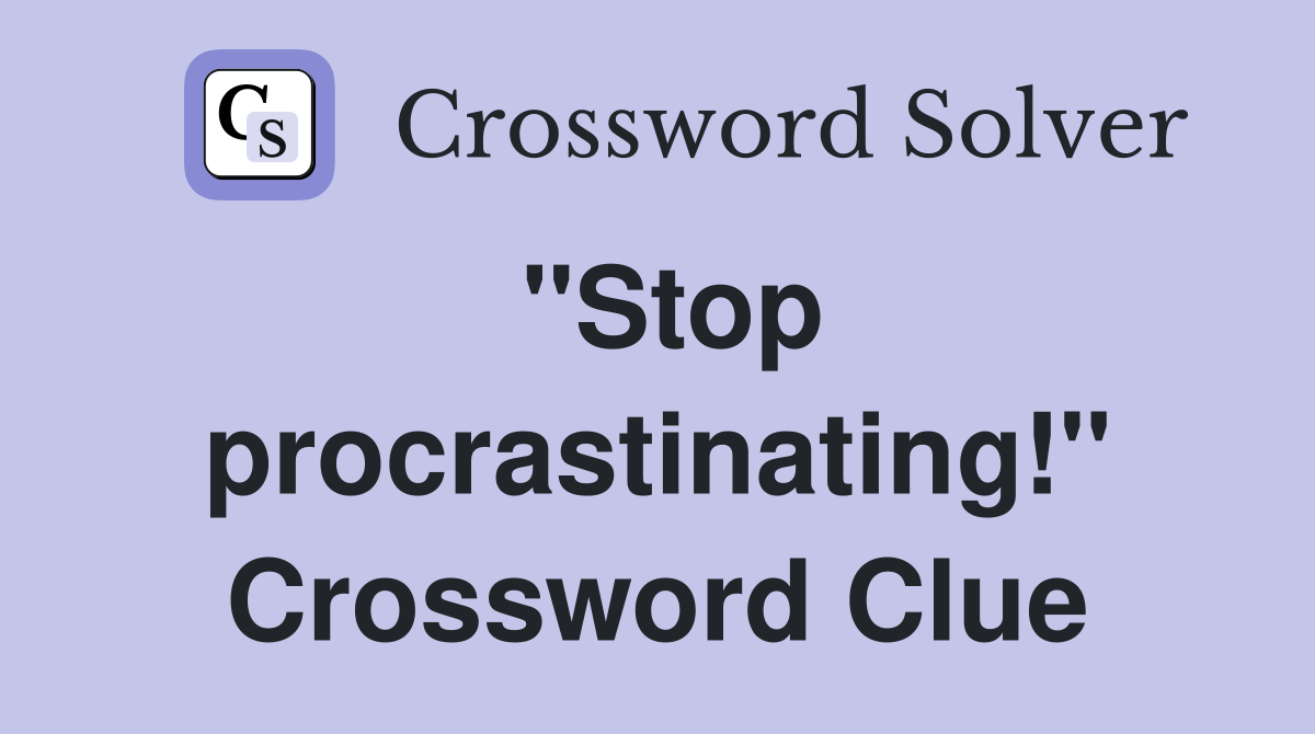 "Stop procrastinating!" Crossword Clue