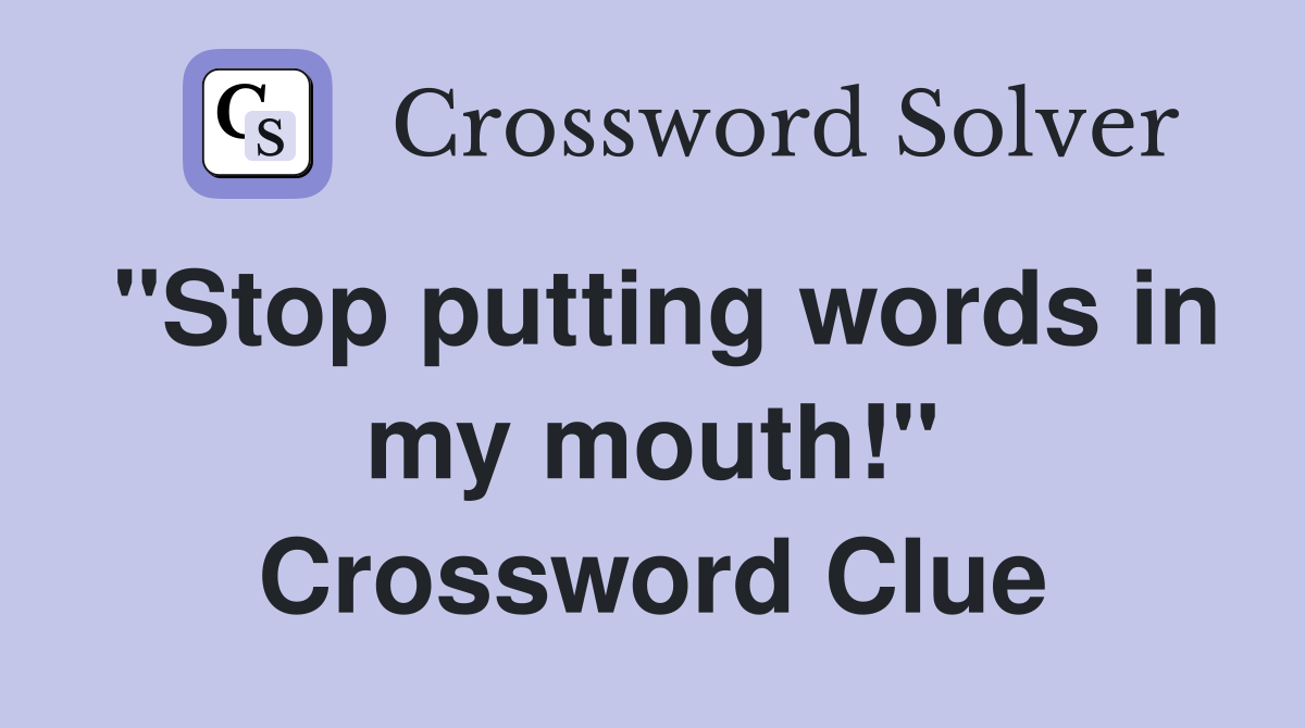 "Stop putting words in my mouth!" Crossword Clue