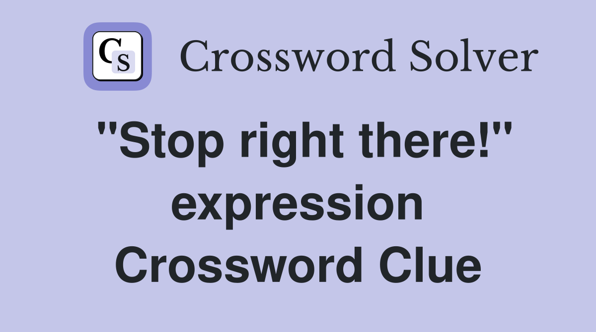 "Stop right there!" expression Crossword Clue