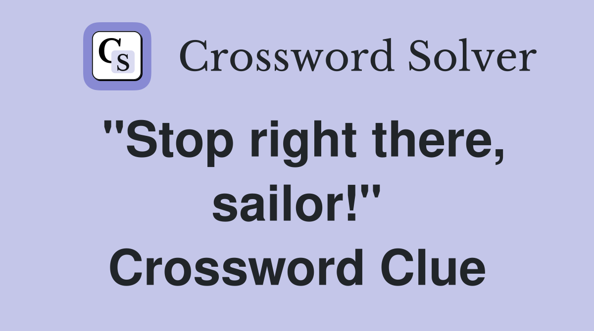 "Stop right there, sailor!" Crossword Clue