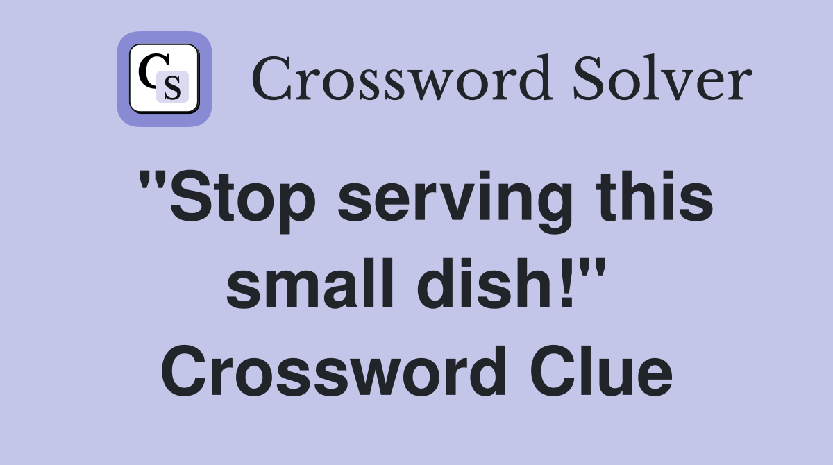 "Stop serving this small dish!" Crossword Clue