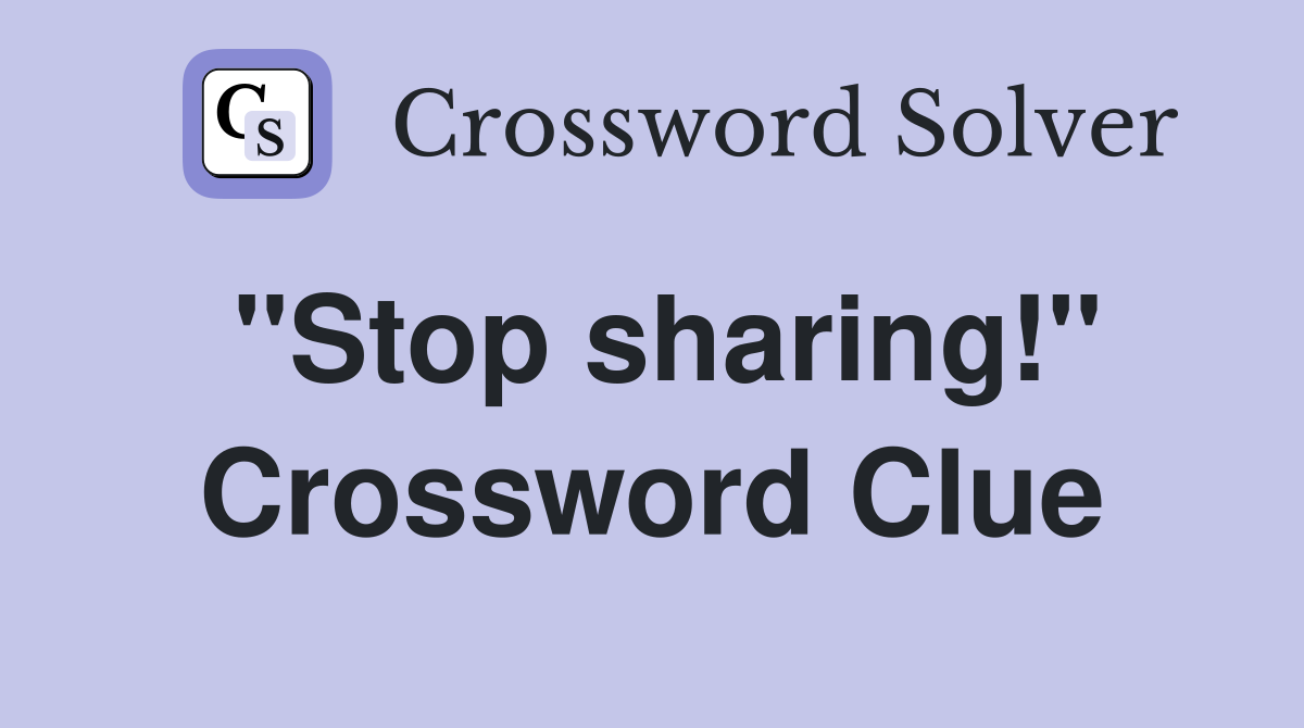 "Stop sharing!" Crossword Clue